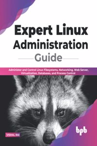 Expert Linux Administration Guide: Administer and Control Linux Filesystems, Networking, Web Server, Virtualization, Databases, and Process Control