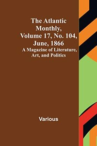 Atlantic Monthly, Volume 17, No. 104, June, 1866; A Magazine of Literature, Art, and Politics