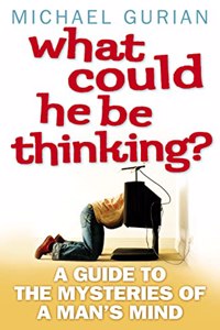 What Could He Be Thinking?: A Guide to the Mysteries of a Manâ€™s Mind
