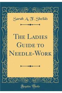 The Ladies Guide to Needle-Work (Classic Reprint)