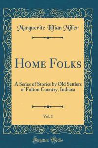 Home Folks, Vol. 1: A Series of Stories by Old Settlers of Fulton Country, Indiana (Classic Reprint)