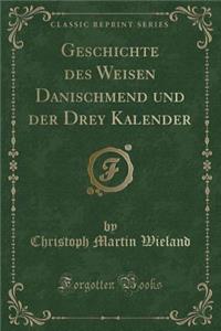 Geschichte Des Weisen Danischmend Und Der Drey Kalender (Classic Reprint)