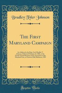 The First Maryland Campaign: An Address by the Brig. Gen'l Bradley T. Johnson, Delivered February 22, 1886, at the Fourth Annual Reunion of the Association of the Maryland Line, at Oratorio Hall, Baltimore, MD (Classic Reprint)