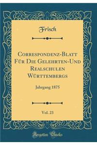 Correspondenz-Blatt Für Die Gelehrten-Und Realschulen Württembergs, Vol. 23: Jahrgang 1875 (Classic Reprint)