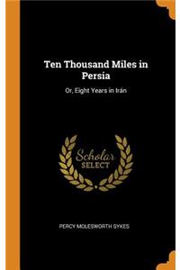 Ten Thousand Miles in Persia: Or, Eight Years in IrÃ¡n