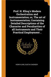 Prof. H. Kling's Modern Orchestration and Instrumentation; Or, the Art of Instrumentation; Containing Detailed Descriptions of the Character and Peculiarities of All Instruments and Their Practical Employment ..