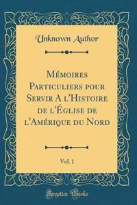 Mémoires Particuliers pour Servir A l'Histoire de l'Église de l'Amérique du Nord, Vol. 1 (Classic Reprint)