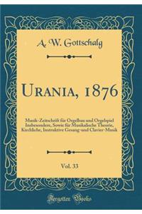 Urania, 1876, Vol. 33: Musik-Zeitschrift FÃ¼r Orgelbau Und Orgelspiel Insbesondere, Sowie FÃ¼r Musikalische Theorie, Kirchliche, Instruktive Gesang-Und Clavier-Musik (Classic Reprint)