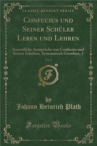 Confucius Und Seiner SchÃ¼ler Leben Und Lehren, Vol. 4: Sammtliche AussprÃ¼che Von Confucius Und Seinen SchÃ¼lern, Systematisch Geordnet, 1 (Classic Reprint)
