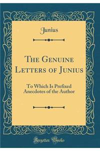 The Genuine Letters of Junius: To Which Is Prefixed Anecdotes of the Author (Classic Reprint)