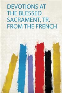 Devotions at the Blessed Sacrament, Tr. from the French
