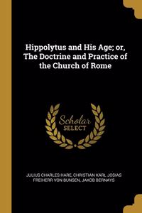 Hippolytus and His Age; or, The Doctrine and Practice of the Church of Rome
