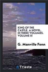 King of the castle. A novel. In three volumes. Volume III