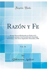 RazÃ³n Y Fe, Vol. 16: Revista Mensual Redactada Por Padres de la CompaÃ±Ã­a de JesÃºs; Con Licencia de la Autoridad EclesiÃ¡stica; AÃ±o Sexto; Septiembre-Diciembre, 1906 (Classic Reprint)