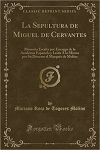 La Sepultura de Miguel de Cervantes: Memoria Escrita Por Encargo de la Academia EspaÃ±ola Y LeÃ­da Ã� La Misma Por Su Director El MarquÃ©s de MolÃ­ns (Classic Reprint)