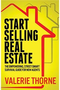 Start Selling Real Estate: The Empowering, Street-Smart Survival Guide for New Agents