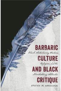 Barbaric Culture and Black Critique: Black Antislavery Writers, Religion, and the Slaveholding Atlantic