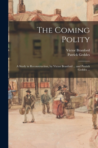 Coming Polity; a Study in Reconstruction, by Victor Branford ... and Patrick Geddes ...