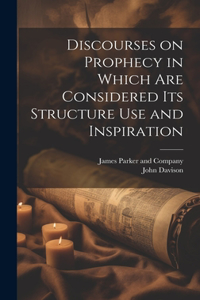 Discourses on Prophecy in Which are Considered its Structure Use and Inspiration