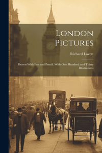 London Pictures: Drawn With Pen and Pencil. With One Hundred and Thirty Illustrations