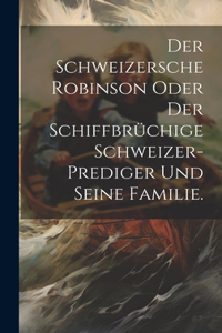 Schweizersche Robinson oder der schiffbrüchige Schweizer-Prediger und seine Familie.