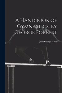 Handbook of Gymnastics, by George Forrest