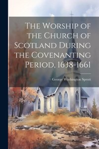 Worship of the Church of Scotland During the Covenanting Period, 1638-1661
