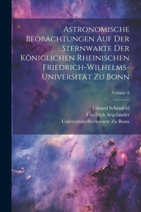 Astronomische Beobachtungen Auf Der Sternwarte Der Königlichen Rheinischen Friedrich-Wilhelms-Universität Zu Bonn; Volume 8