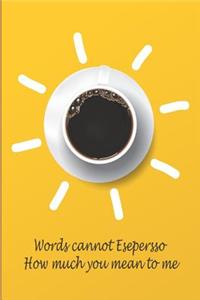 Words Cannot Espresso How Much You Mean To Me