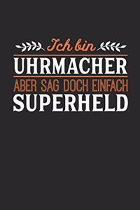 Ich bin Uhrmacher aber sag doch einfach Superheld: Notizbuch A5 blanko 120 Seiten, Notizheft / Tagebuch / Reise Journal, perfektes Geschenk für jeden Uhrmacher