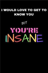 I Would Love To Get To Know You But You're Insane