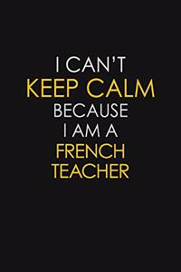 I Can't Keep Calm Because I Am A French Teacher
