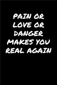 Pain Or Love Or Danger Makes You Real Again�