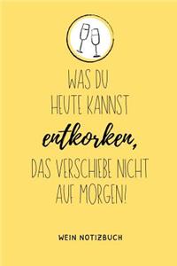 Was Du Heute Kannst Entkorken, Das Verschiebe Nicht Aus Morgen! Wein Notizbuch