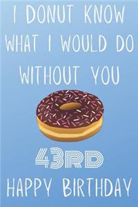 I Donut Know What I Would Do Without You Happy 43rd Happy Birthday
