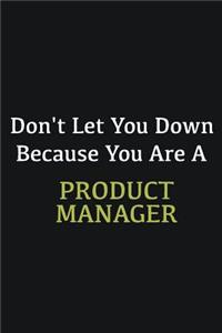 Don't let you down because you are a Product Manager