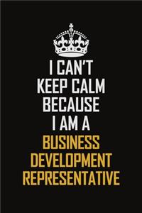 I Can't Keep Calm Because I Am A Business Development Representative