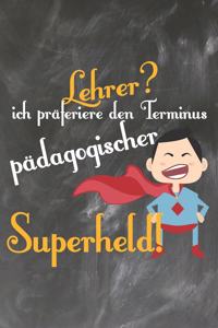 Lehrer? Ich präferiere den Terminus Pädagogischer Superheld