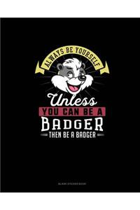 Always Be Yourself Unless You Can Be A Badger Then Be A Badger