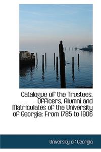 Catalogue of the Trustees, Officers, Alumni and Matriculates of the University of Georgia