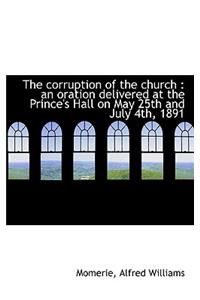 The Corruption of the Church: An Oration Delivered at the Prince's Hall on May 25th and July 4th, 1