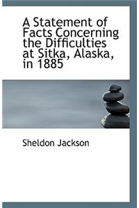 A Statement of Facts Concerning the Difficulties at Sitka, Alaska, in 1885