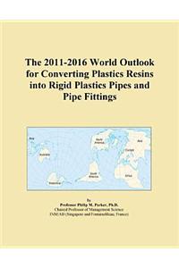 The 2011-2016 World Outlook for Converting Plastics Resins Into Rigid Plastics Pipes and Pipe Fittings