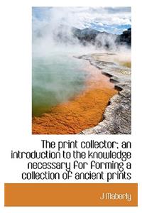 The Print Collector; An Introduction to the Knowledge Necessary for Forming a Collection of Ancient