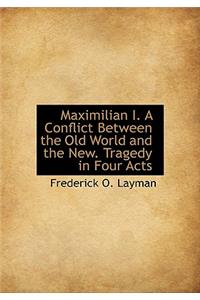 Maximilian I. a Conflict Between the Old World and the New. Tragedy in Four Acts