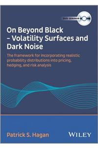 Patrick S. Hagan - On Beyond Black: Volatility Surfaces and Dark Noise: The Framework for Incorporating Realistic Probability Distributions Into Pricing, Hedging, and Risk Analysis