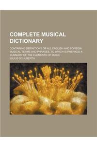 Complete Musical Dictionary; Containing Definitions of All English and Foreign Musical Terms and Phrases, to Which Is Prefixed a Summary of the Elemen