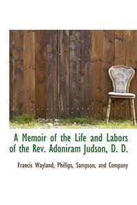 A Memoir of the Life and Labors of the REV. Adoniram Judson, D. D.