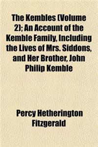 The Kembles (Volume 2); An Account of the Kemble Family, Including the Lives of Mrs. Siddons, and Her Brother, John Philip Kemble