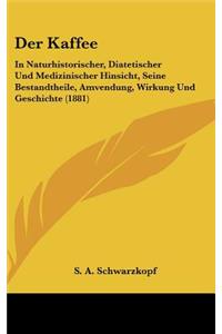 Kaffee: In Naturhistorischer, Diatetischer Und Medizinischer Hinsicht, Seine Bestandtheile, Amvendung, Wirkung Und Geschichte (1881)